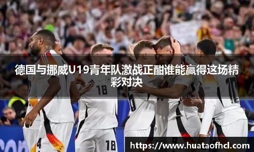 zoty中欧体育德国与挪威U19青年队激战正酣谁能赢得这场精彩对决